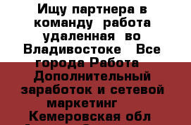 Ищу партнера в команду (работа удаленная) во Владивостоке - Все города Работа » Дополнительный заработок и сетевой маркетинг   . Кемеровская обл.,Анжеро-Судженск г.